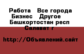 Работа - Все города Бизнес » Другое   . Башкортостан респ.,Салават г.